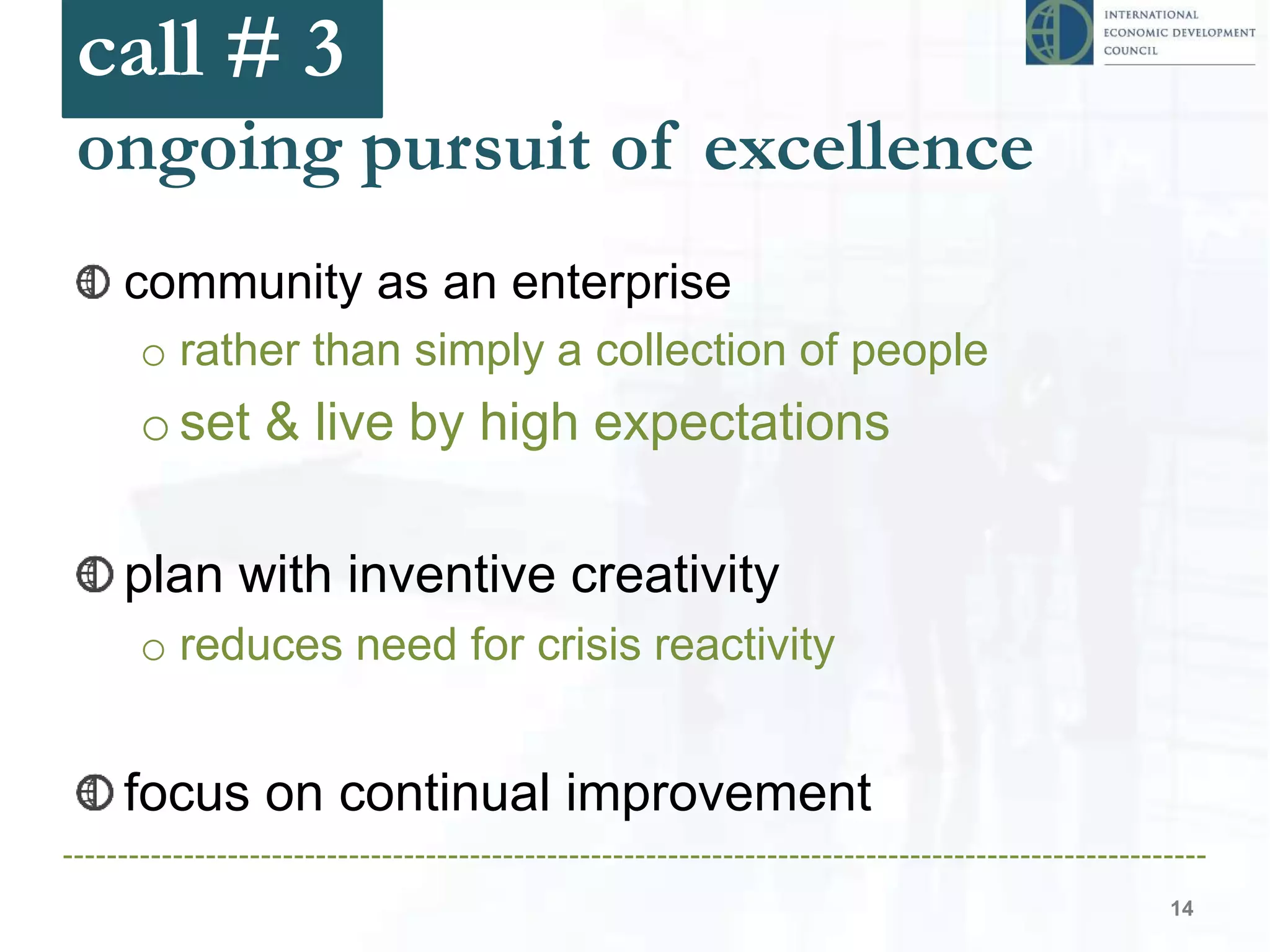 call # 3
ongoing pursuit of excellence
community as an enterprise
o rather than simply a collection of people
o set & live by high expectations
plan with inventive creativity
o reduces need for crisis reactivity
focus on continual improvement
14
 