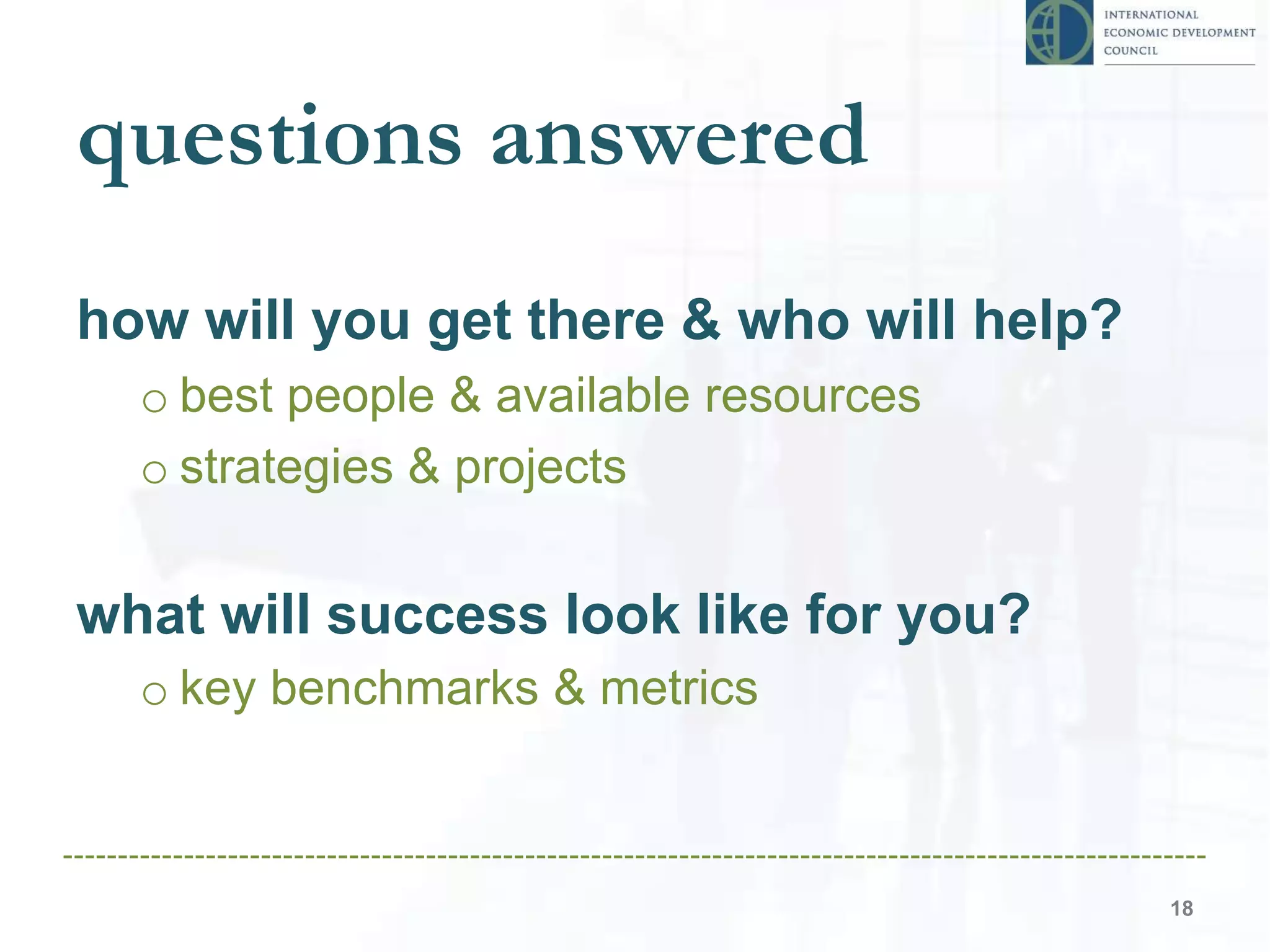 questions answered
how will you get there & who will help?
o best people & available resources
o strategies & projects
what will success look like for you?
o key benchmarks & metrics
18
 