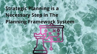 Strategic Planning is a
Necessary Step in The
Planning Framework System
 