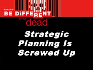 Strategic
Planning Is
Screwed Up
 
