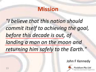 Mission"I believe that this nation should commit itself to achieving the goal, before this decade is out, of landing a man on the moon and returning him safely to the Earth."John F Kennedy13