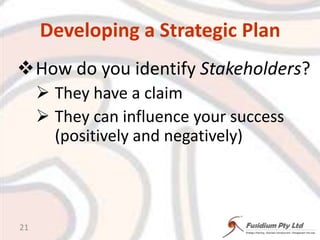 Developing a Strategic PlanHow do you identify Stakeholders?They have a claimThey can influence your success (positively and negatively)21
