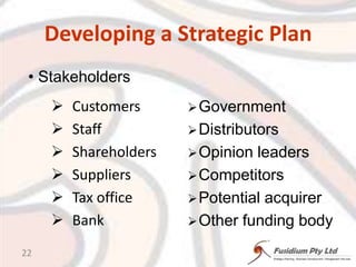 Developing a Strategic Plan StakeholdersCustomersStaffShareholdersSuppliersTax officeBankGovernment