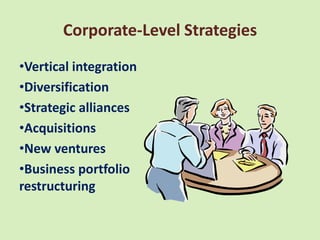 Corporate-Level Strategies
•Vertical integration
•Diversification
•Strategic alliances
•Acquisitions
•New ventures
•Business portfolio
restructuring
 