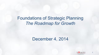 Foundations of Strategic Planning The Roadmap for Growth December 4, 2014 
1  