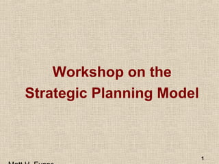 1
Workshop on the
Strategic Planning Model
 