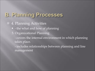 4. Planning Activities - the what and how of planning 5. Organizational Planning - covers the internal environment in which planning takes place. - includes relationships between planning and line management 