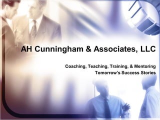 AH Cunningham & Associates, LLC

          Coaching, Teaching, Training, & Mentoring
                       Tomorrow’s Success Stories
 
