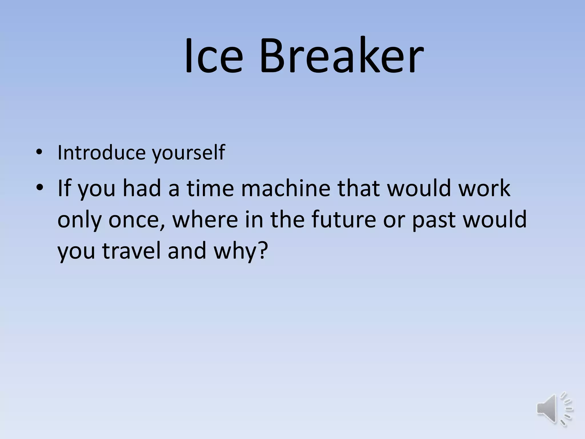 Ice Breaker
• Introduce yourself
• If you had a time machine that would work
  only once, where in the future or past would
  you travel and why?
 