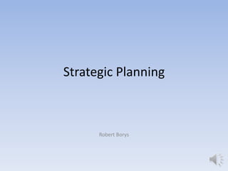 Strategic Planning



      Robert Borys
 