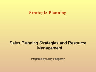 Strategic Planning <ul><li>Sales Planning Strategies and Resource Management </li></ul><ul><li>Prepared by Larry Podgorny ...