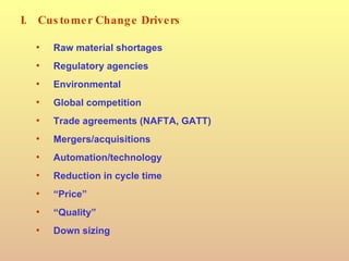 I. Customer Change Drivers <ul><li>Raw material shortages </li></ul><ul><li>Regulatory agencies </li></ul><ul><li>Environm...