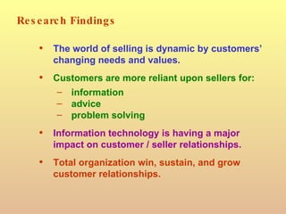 Research Findings <ul><li>The world of selling is dynamic by customers’ changing needs and values. </li></ul><ul><li>Custo...