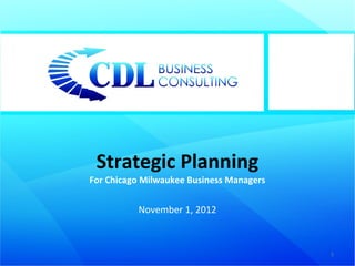 Strategic Planning
For Chicago Milwaukee Business Managers


          November 1, 2012



                                          1
 