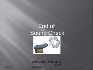 End of
Sound Check

12/05/13

MARKETING + PARTNERS
(949)
706-0806

1

 