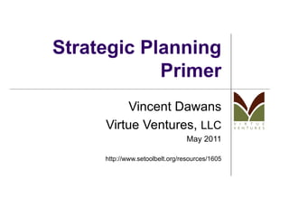 Strategic Planning Primer Vincent Dawans Virtue Ventures,  LLC May 2011 http://www.setoolbelt.org/resources/1605 