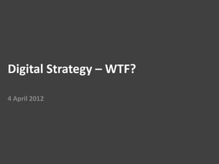 Digital Strategy – WTF?

4 April 2012
 