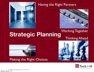 Conﬁdential and Proprietary, © 2013, Tech-I-M, LLC
Strategic Planning
Thinking Ahead
Working Together
Making the Right Choices
Having the Right Partners
Monday, January 7, 13
 