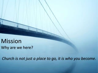 Mission
Why are we here?
Church is not just a place to go, it is who you become.
 