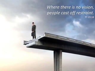Where there is no vision,
people cast off restraint.
Pr 29:18
 