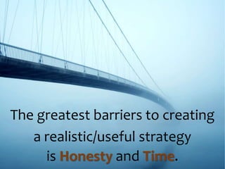 The greatest barriers to creating
a realistic/useful strategy
is Honesty and Time.
 