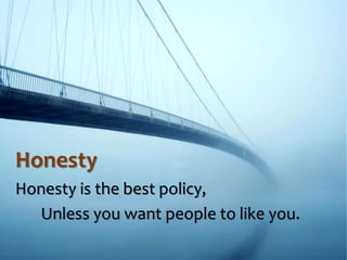 Honesty
Honesty is the best policy,
Unless you want people to like you.
 