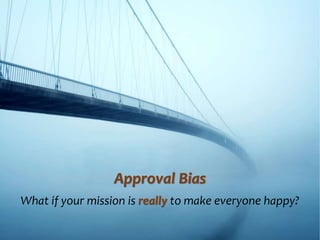 Approval Bias
What if your mission is really to make everyone happy?
 