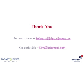 Thank You
Rebecca Jones – Rebecca@dysartjones.com
Kimberly Silk – Kim@brightsail.com
 