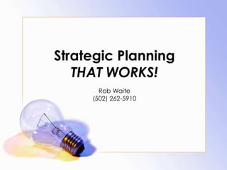 Strategic PlanningTHAT WORKS! Rob Waite (502) 262-5910 