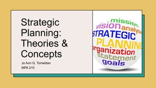 Strategic
Planning:
Theories &
Concepts
Jo Ann G. Tomeldan
MPA 210
 