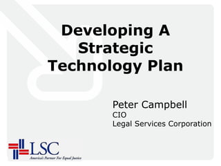 Developing A
Strategic
Technology Plan
Peter Campbell
CIO
Legal Services Corporation
 