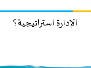 ‫اتيجية؟‬‫ر‬‫است‬ ‫ة‬‫ر‬‫اإلدا‬
 
