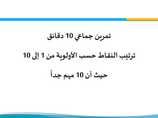 ‫جماعي‬‫تمرين‬10‫دقائق‬
‫من‬ ‫األولوية‬‫حسب‬ ‫النقاط‬‫ترتيب‬1‫إلى‬10
‫أن‬ ‫حيث‬10‫جدا‬ ‫مهم‬
 