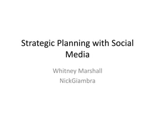 Strategic Planning with Social 
Media 
Whitney Marshall 
NickGiambra 
 