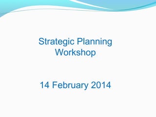 Strategic Planning
Workshop
14 February 2014
 