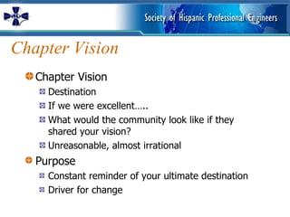 Chapter Vision Chapter Vision Destination If we were excellent….. What would the community look like if they shared your vision? Unreasonable, almost irrational Purpose Constant reminder of your ultimate destination Driver for change 
