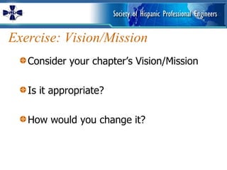 Exercise: Vision/Mission Consider your chapter’s Vision/Mission Is it appropriate? How would you change it? 