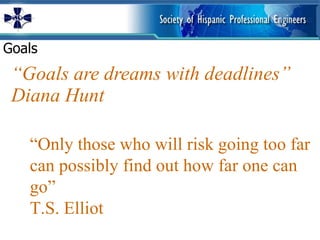 “ Goals are dreams with deadlines”  Diana Hunt Goals  “ Only those who will risk going too far can possibly find out how far one can go” T.S. Elliot 