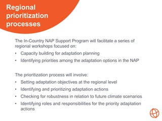 The In-Country NAP Support Program will facilitate a series of
regional workshops focused on:
• Capacity building for adap...