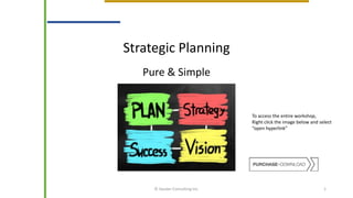 Strategic Planning
Pure & Simple
© Sauder Consulting Inc. 1
To access the entire workshop,
Right click the image below and select
“open hyperlink”
 