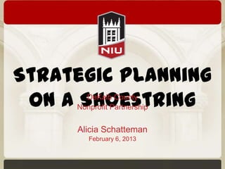Strategic Planning
on a ShoestringDeKalb County
Nonprofit Partnership
Alicia Schatteman
February 6, 2013
 