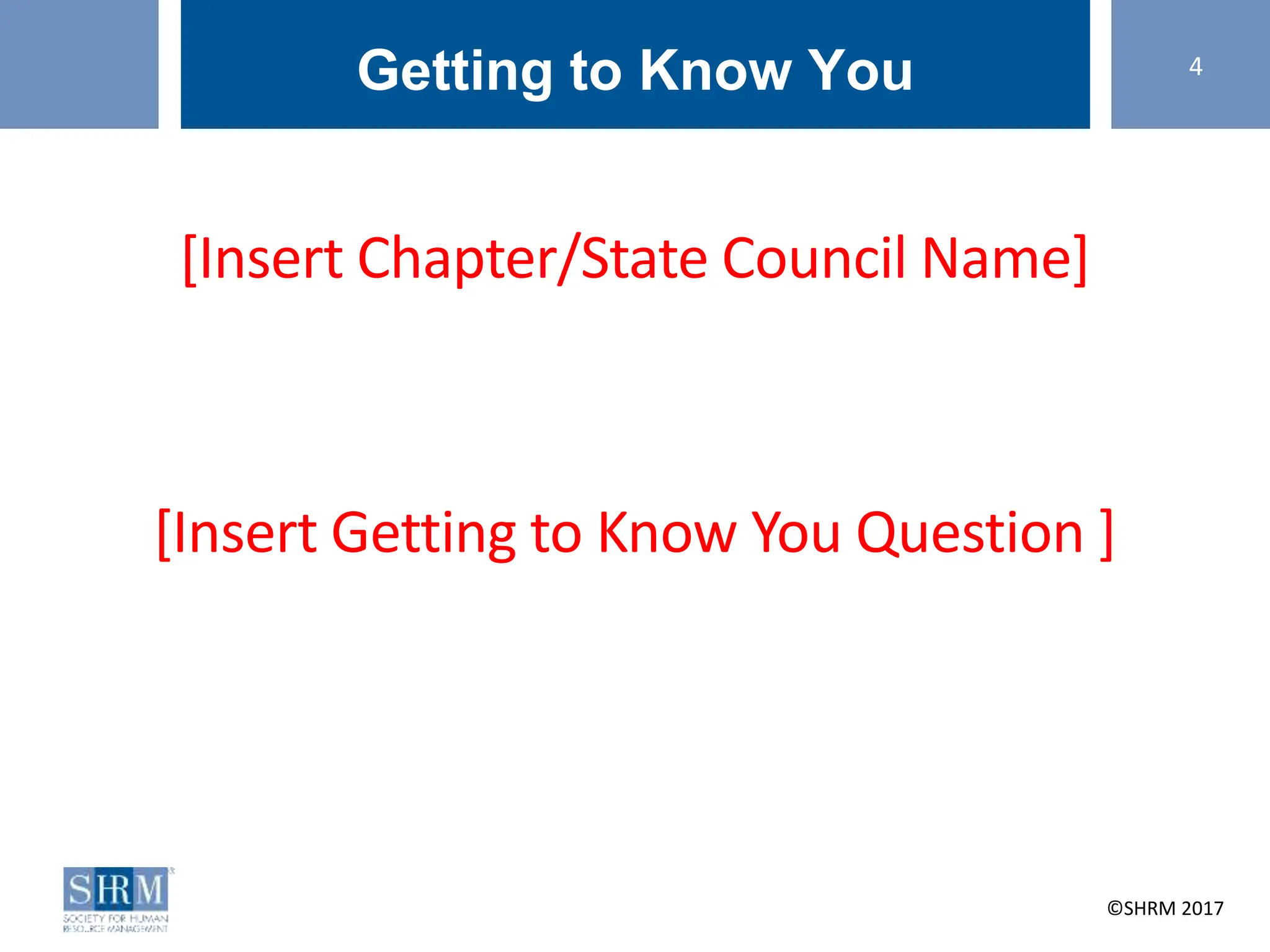 ©SHRM 2014 ©SHRM 2017
Getting to Know You
[Insert Chapter/State Council Name]
[Insert Getting to Know You Question ]
4
 