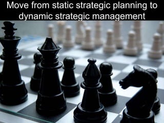 Move from static strategic planning to
  dynamic strategic management
 