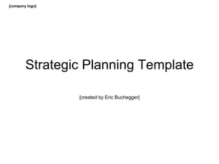 [company logo]




        Strategic Planning Template

                 [created by Eric Buchegger]
                  [www.ericbuchegger.com]
 