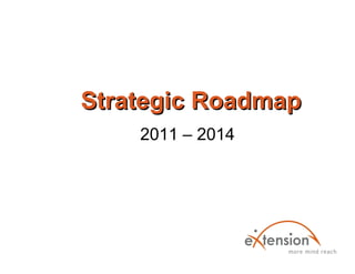 Strategic Roadmap
    2011 – 2014
 