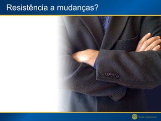 Resistência a mudanças? 
