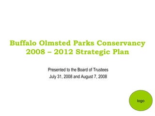 Buffalo Olmsted Parks Conservancy 2008 – 2012 Strategic Plan Presented to the Board of Trustees July 31, 2008 and August 7, 2008 logo 