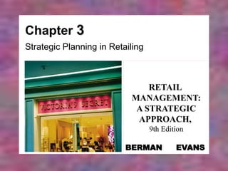 Chapter 3
Strategic Planning in Retailing
RETAIL
MANAGEMENT:
A STRATEGIC
APPROACH,
9th Edition
BERMAN EVANS
 