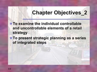 3-3
Chapter Objectives_2
To examine the individual controllable
and uncontrollable elements of a retail
strategy
To present strategic planning as a series
of integrated steps
 