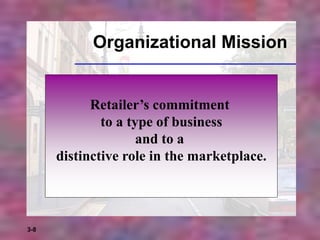 3-8
Organizational Mission
Retailer’s commitment
to a type of business
and to a
distinctive role in the marketplace.
 